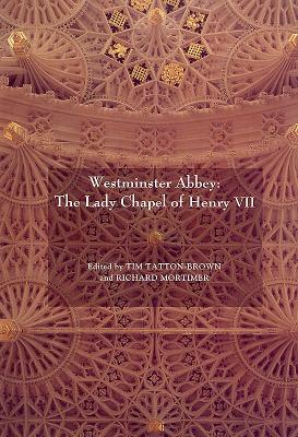 Westminster Abbey: The Lady Chapel of Henry VII - Tatton-Brown, Tim (Editor), and Mortimer, Richard (Editor), and Reynolds, Andrew (Contributions by)