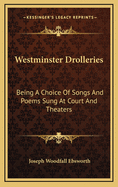 Westminster Drolleries: Being a Choice of Songs and Poems Sung at Court and Theaters