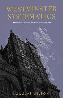 Westminster Systematics: Comments and Notes on the Westminster Confession - Wilson, Douglas