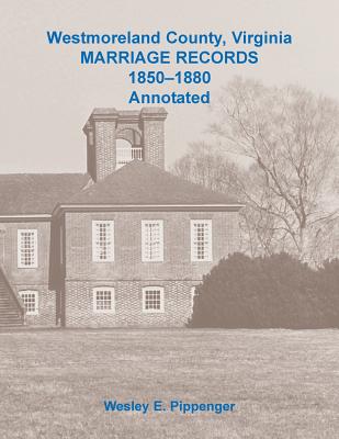 Westmoreland County, Virginia Marriage Records, 1850-1880 Annotated - Pippenger, Wesley E