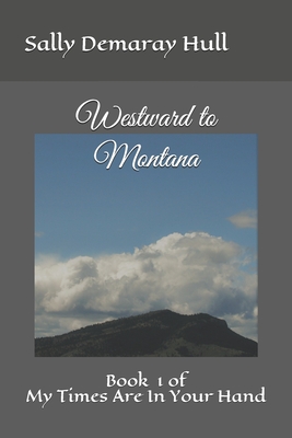 Westward to Montana: Book # 1 of My Times Are In Your Hand - Hull Jr, Charlie P (Photographer), and Hull, Sally Demaray