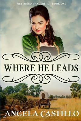Westward Wanderers-Book One: Where He Leads: Clean Christian Historical Oregon Trail Fiction with Romance - Castillo, Angela