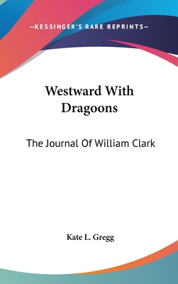 Westward With Dragoons: The Journal Of William Clark - Gregg, Kate L (Editor)