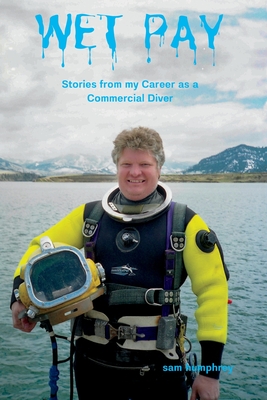 Wet Pay: Stories from My Career as a Commercial Diver - Humphrey, Sam