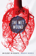 Wet Wound: An Elegy in Essays