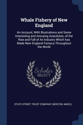 Whale Fishery of New England: An Account, With Illustrations and Some Interesting and Amusing Anecdotes, of the Rise and Fall of An Industry Which has Made New England Famous Throughout the World - State Street Trust Company (Boston, Mass (Creator)