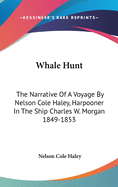 Whale Hunt: The Narrative Of A Voyage By Nelson Cole Haley, Harpooner In The Ship Charles W. Morgan 1849-1853