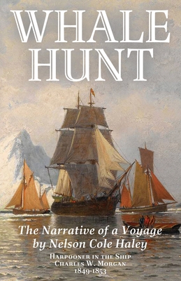 Whale Hunt: The Narrative of a Voyage by Nelson Cole Haley, Harpooner in the Ship Charles W. Morgan, 1849-1853 - Haley, Nelson Cole