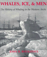 Whales, Ice, and Men: The History of Whaling in the Western Arctic - Bockstoce, John R, Dr.