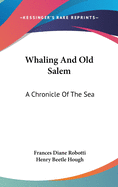 Whaling And Old Salem: A Chronicle Of The Sea