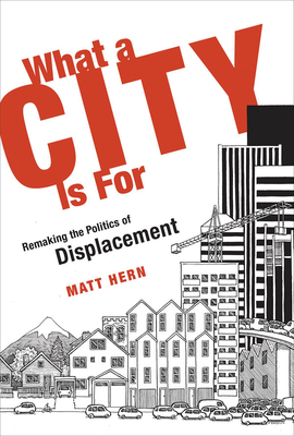 What a City Is for: Remaking the Politics of Displacement - Hern, Matt