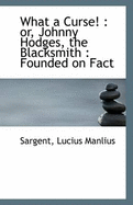 What a Curse!: Or, Johnny Hodges, the Blacksmith: Founded on Fact