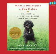 What a Difference a Dog Makes: Big Lessons on Life, Love and Healing from a Small Pooch