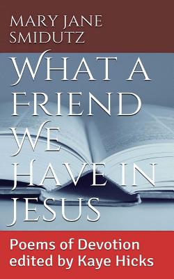 What a Friend We Have in Jesus: Poems of Devotion Edited by Kaye Hicks - Hicks, Kaye (Editor), and Smidutz, Mary Jane