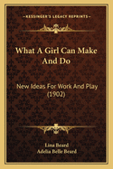 What a Girl Can Make and Do: New Ideas for Work and Play (1902)