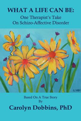 What a Life Can Be: One Therapist's Take on Schizo-Affective Disorder. - Dobbins, Carolyn, PhD