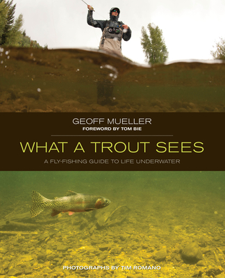 What a Trout Sees: A Fly-Fishing Guide to Life Underwater - Mueller, Geoff, and Bie, Tom (Foreword by), and Tim, Romano (Photographer)