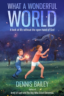 What a Wonderful World: A look at life without the open hand of God - Bailey, Dennis