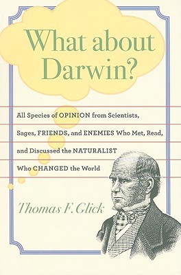 What about Darwin?: All Species of Opinion from Scientists, Sages, Friends, and Enemies Who Met, Read, and Discussed the Naturalist Who Changed the World - Glick, Thomas F, Professor