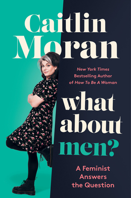 What about Men?: A Feminist Answers the Question - Moran, Caitlin