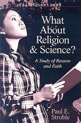 What About Religion and Science?: A Study of Reason and Faith - Stroble, Paul E.