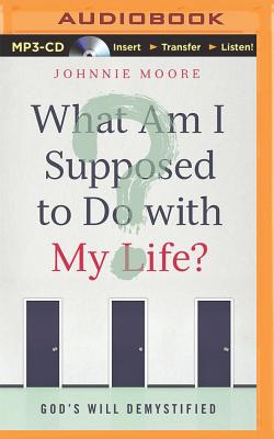 What Am I Supposed to Do with My Life?: God's Will Demystified - Moore, Johnnie, and Gray, Stu (Read by)