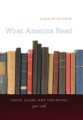 What America Read: Taste, Class, and the Novel, 1920-1960 - Hutner, Gordon