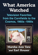 What America Watched: Television Favorites from the Cornfields to the Cosmos, 1960s-1990s