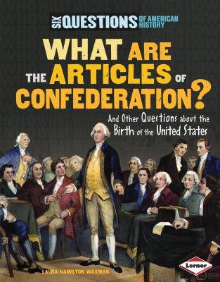 What Are the Articles of Confederation?: And Other Questions about the Birth of the United States - Waxman, Laura Hamilton