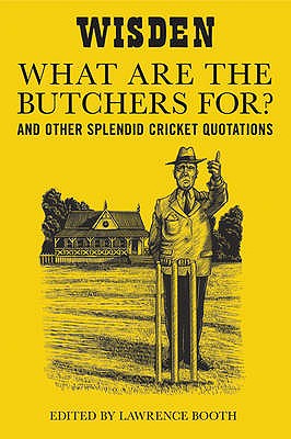 "What are the Butchers For?": And Other Splendid Cricket Quotations - Booth, Lawrence (Editor)
