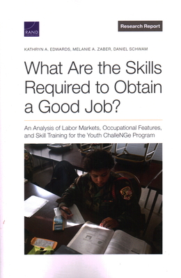 What Are the Skills Required to Obtain a Good Job?: An Analysis of Labor Markets, Occupational Features, and Skill Training for the Youth Challenge Program - Edwards, Kathryn a, and Zaber, Melanie A, and Schwam, Daniel