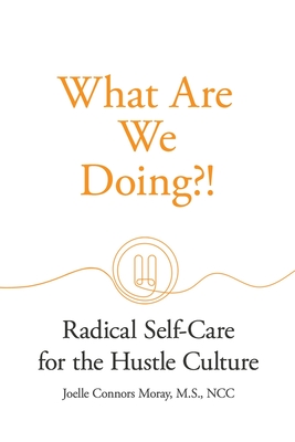 What Are We Doing?!: Radical Self-Care for the Hustle Culture - Moray, Joelle