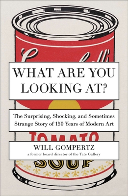 What Are You Looking At?: The Surprising, Shocking, and Sometimes Strange Story of 150 Years of Modern Art - Gompertz, Will