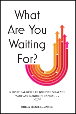 What Are You Waiting For?: A Practical Guide to Knowing What You Want and Making It Happen Now - Brunskill-Matson, Shelley