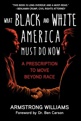 What Black and White America Must Do Now: A Prescription to Move Beyond Race - Williams, Armstrong, and Carson, Ben (Foreword by)