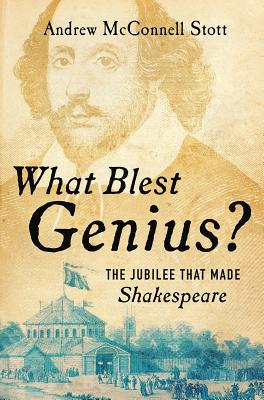 What Blest Genius?: The Jubilee That Made Shakespeare - Stott, Andrew McConnell