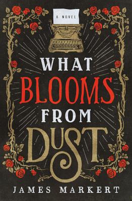 What Blooms from Dust - Markert, James