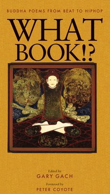 What Book!?: Buddha Poems from Beat to Hiphop - Gach, Gary (Editor), and Coyote, Peter (Foreword by)