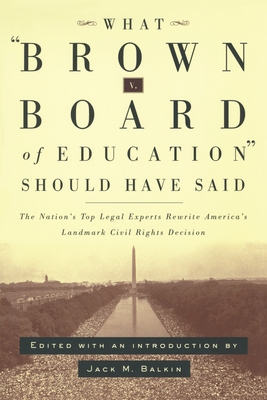 What Brown V. Board of Education Should Have Said: The Nation's Top Legal Experts Rewrite America's Landmark Civil Rights Decision - Balkin, Jack M (Editor)