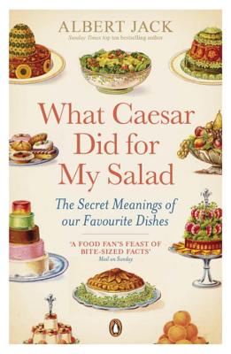 What Caesar Did For My Salad: The Secret Meanings of our Favourite Dishes - Jack, Albert