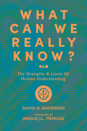 What Can We Really Know?: The Strengths and Limits of Human Understanding