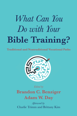 What Can You Do with Your Bible Training? - Benziger, Brandon C (Editor), and Day, Adam W (Editor), and Trimm, Charlie (Afterword by)