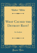What Caused the Detroit Riot?: An Analysis (Classic Reprint)