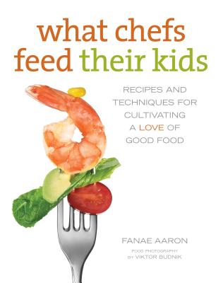 What Chefs Feed Their Kids: Recipes and Techniques for Cultivating a Love of Good Food - Aaron, Fanae, and Smith, Sandy