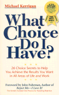 What Choice Do I Have?: 26 Choice Secrets to Help You Achieve the Results You Want in All Areas of Life and Work - Kerrigan, Michael, and Fuhrman, John (Foreword by)