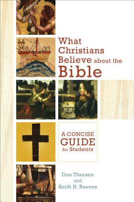 What Christians Believe about the Bible - A Concise Guide for Students - Thorsen, Don, and Reeves, Keith H.