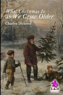 What Christmas Is as We Grow Older - Dickens, Charles