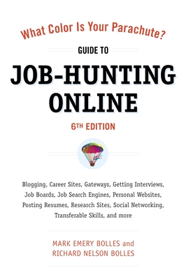 What Color Is Your Parachute? Guide to Job-Hunting Online, Sixth Edition: Blogging, Career Sites, Gateways, Getting Interviews, Job Boards, Job Search Engines, Personal Websites, Posting Resumes, Research Sites, Social Networking - Bolles, Mark Emery, and Bolles, Richard N.