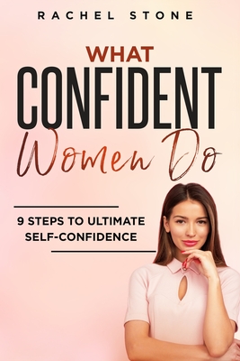 What Confident Women Do: Gain Ultimate Confidence by Improving Your Body Language and Leadership Skills. Develop Power of Mind to Speak to Others Without Fear. Become Assertive with Anybody. - Stone, Rachel