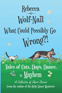 What Could Possibly go wrong? Tales of Cats, Dogs, Dance and Mayhem: A Collection of Short Stories by Rebecca Wolf-Nail